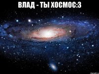 ВЛАД - ТЫ ХОСМОС:3 