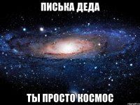 ПИСЬКА ДЕДА ТЫ ПРОСТО КОСМОС