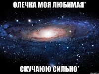 Олечка моя любимая* Скучаюю сильно*