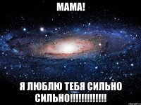 МАМА! Я ЛЮБЛЮ ТЕБЯ СИЛЬНО СИЛЬНО!!!!!!!!!!!!!