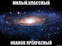 Милый,классный Иванов прекрасный