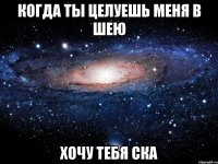 когда ты целуешь меня в шею хочу тебя ска