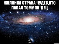 Жилянка страна чудес,кто папал тому пи*дец ©