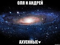 ОЛЯ И АНДРЕЙ АХУЕННЫЕ♥