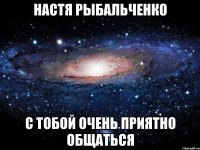 НАСТЯ РЫБАЛЬЧЕНКО С ТОБОЙ ОЧЕНЬ ПРИЯТНО ОБЩАТЬСЯ