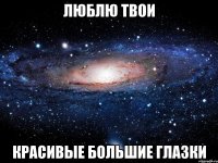 люблю твои красивые большие глазки