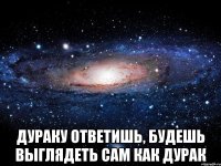  дураку ответишь, будешь выглядеть сам как дурак