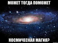 Может тогда поможет космическая магия?