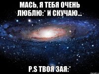 Мась, я тебя очень люблю:* И скучаю... P.S Твоя зая:*