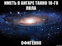 Иметь в ангаре такно 10-го лвла ОФИГЕННО