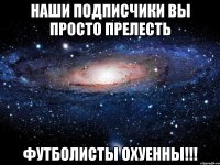 Наши подписчики вы просто прелесть Футболисты охуенны!!!