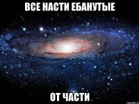 все насти ебанутые от части