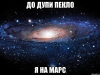 До дупи пекло я на Марс