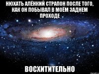 Нюхать Алёнкий страпон после того, как он побывал в моём заднем проходе восхитительно