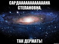 Сардаааааааааааана Степановна, так держать!