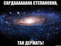 Сардаааааана Степановна, так держать!