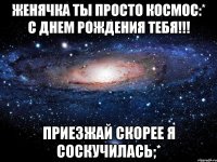 Женячка ты просто космос:* с днем рождения тебя!!! Приезжай скорее я соскучилась;*