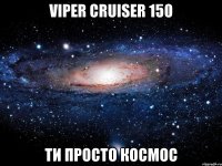 viper cruiser 150 ти просто космос