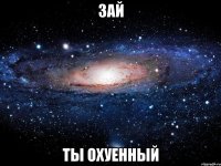 зай ты охуенный