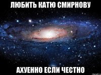 любить катю смирнову ахуенно если честно