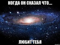 когда он сказал что.... любит тебя