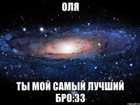 Оля Ты мой самый лучший бро:зз