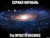 сериал корабль ты просто космос