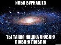 Илья бурнашев ты такая няшка люблю люблю люблю