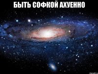 Быть Софкой ахуенно 