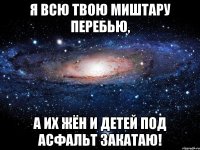 Я всю твою миштару перебью, а их жён и детей под асфальт закатаю!