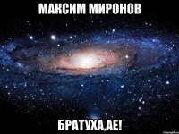 Максим Миронов Братуха,ае!