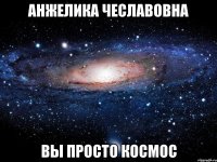 Анжелика чеславовна вы просто космос