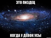 это пиздец когда у девок усы