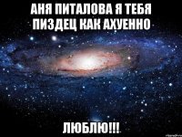 аня питалова я тебя пиздец как ахуенно люблю!!!