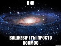 ВИН ВАШКЕВИЧ ТЫ ПРОСТО КОСМОС