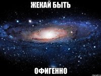 Жекай быть ОФИГЕННО