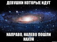 ДЕВУШКИ КОТОРЫЕ ИДУТ НАПРАВО, НАЛЕВО ПОШЛИ НАХУЙ