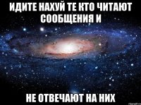 Идите нахуй те кто читают сообщения и не отвечают на них