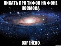 ПИСАТЬ ПРО ТИФОН НА ФОНЕ КОСМОСА ОХРЕНЕНО