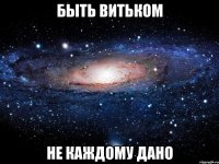 БЫТЬ ВИТЬКОМ НЕ КАЖДОМУ ДАНО