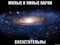 милые и умные парни восхетительны