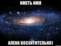 Иметь имя Алена восхитительно)