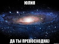 Юлия да ты превосходна)