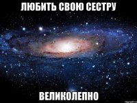 любить свою сестру великолепно