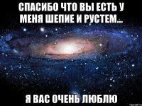 спасибо что вы есть у меня шепие и рустем... я вас очень люблю