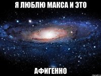 Я ЛЮБЛЮ МАКСА И ЭТО АФИГЕННО