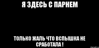 Я здесь с парнем Только жаль что вспышка не сработала !