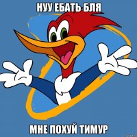 Нуу Ебать бля Мне похуй Тимур