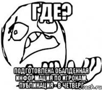 Где? подготовлена обалденная информация по игрокам, публикация - в четверг