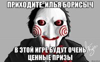 Приходите, Илья Борисыч В этой игре будут очень ценные призы